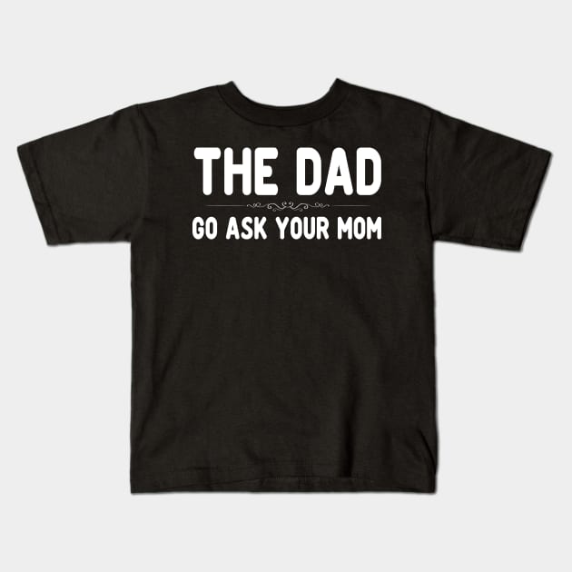 The Dad Funny Father's Day Shirt - Go Ask Your Mom Kids T-Shirt by peskybeater